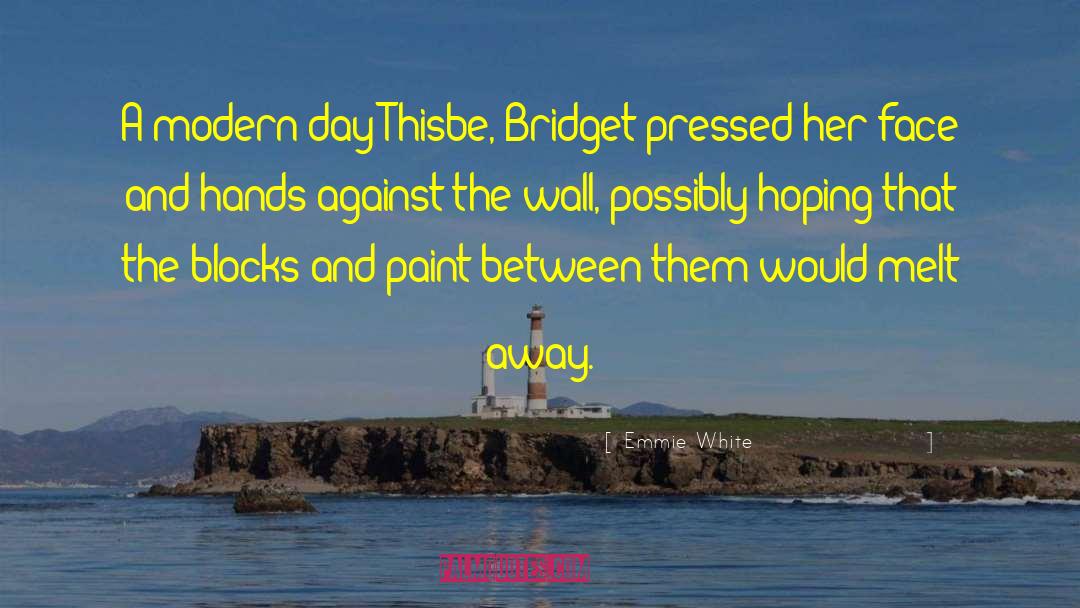 Emmie White Quotes: A modern-day Thisbe, Bridget pressed