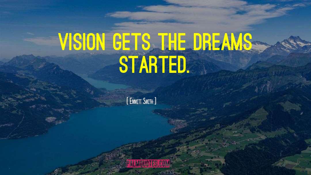 Emmitt Smith Quotes: Vision gets the dreams started.