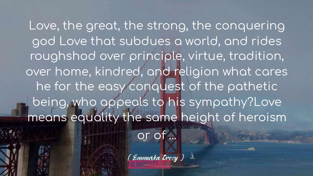 Emmuska Orczy Quotes: Love, the great, the strong,