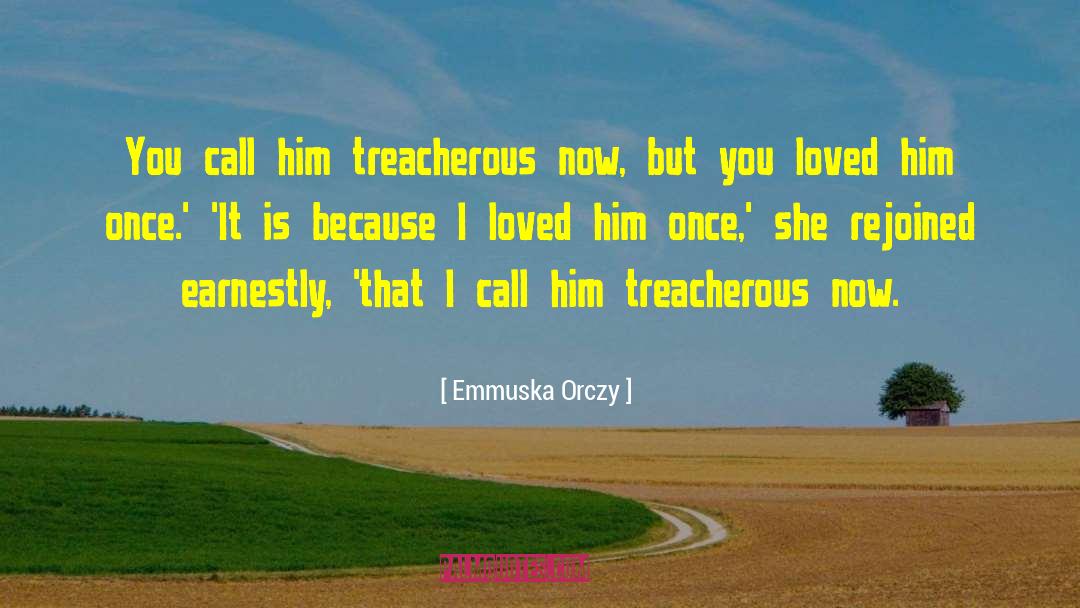 Emmuska Orczy Quotes: You call him treacherous now,
