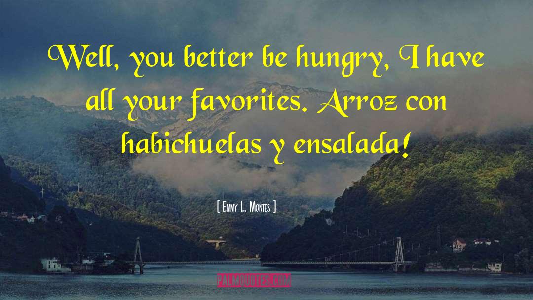 Emmy L. Montes Quotes: Well, you better be hungry,
