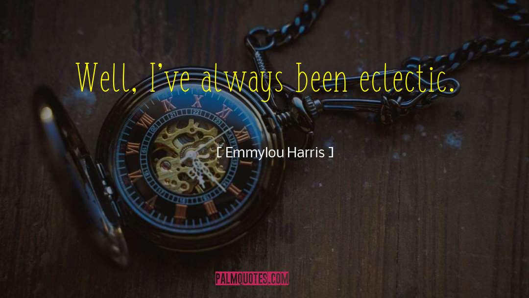 Emmylou Harris Quotes: Well, I've always been eclectic.