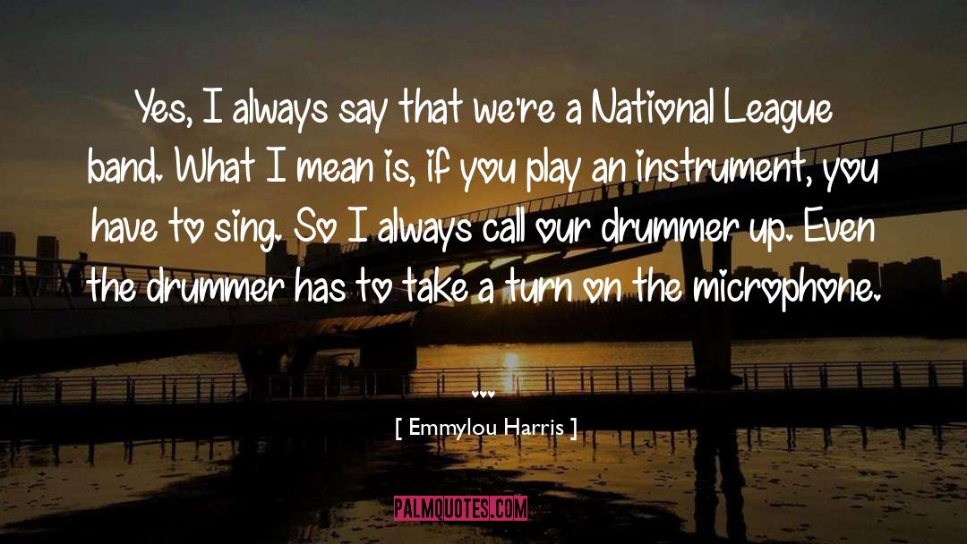 Emmylou Harris Quotes: Yes, I always say that
