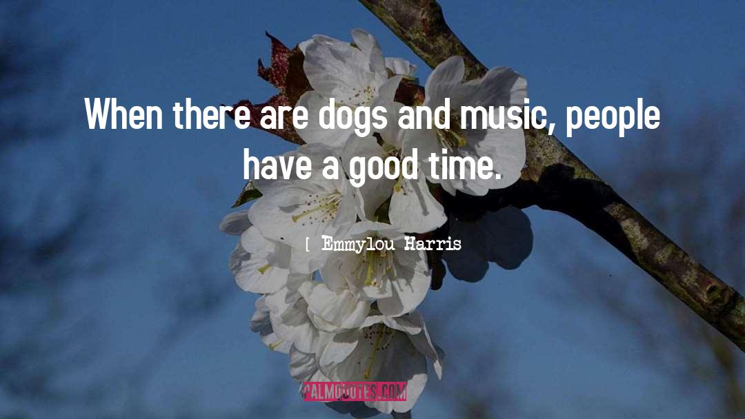 Emmylou Harris Quotes: When there are dogs and