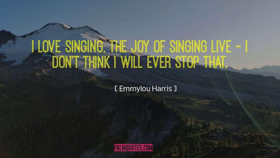 Emmylou Harris Quotes: I love singing. The joy