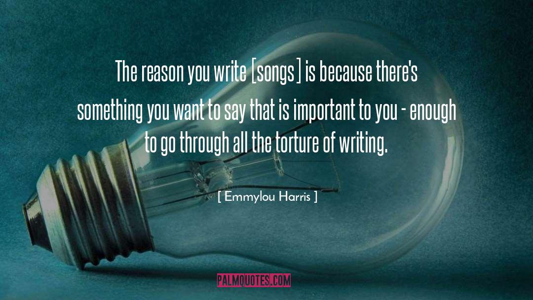 Emmylou Harris Quotes: The reason you write [songs]