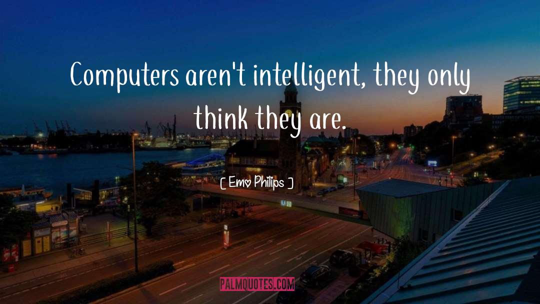 Emo Philips Quotes: Computers aren't intelligent, they only