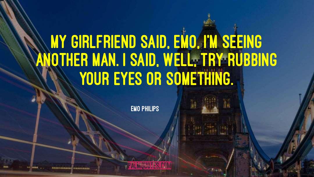 Emo Philips Quotes: My girlfriend said, Emo, I'm