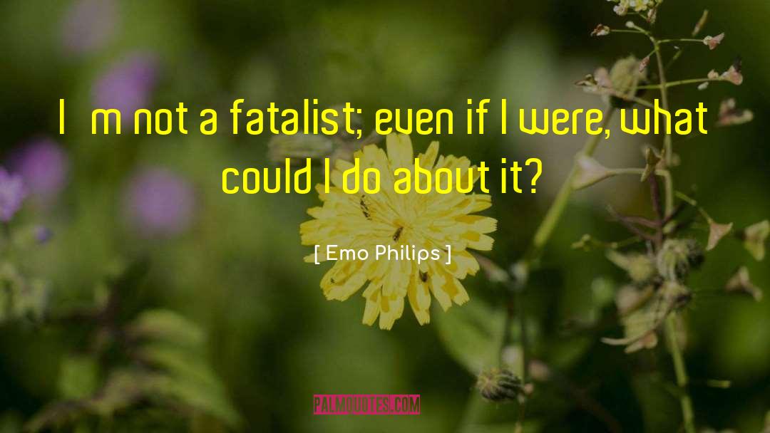 Emo Philips Quotes: I'm not a fatalist; even