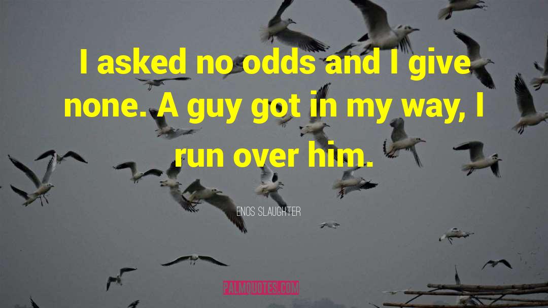 Enos Slaughter Quotes: I asked no odds and
