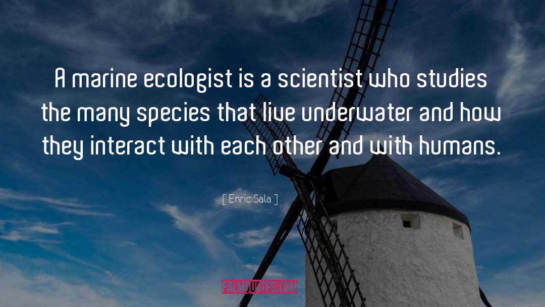 Enric Sala Quotes: A marine ecologist is a