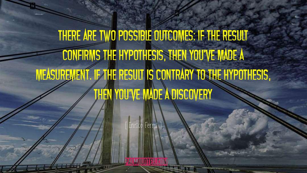 Enrico Fermi Quotes: There are two possible outcomes: