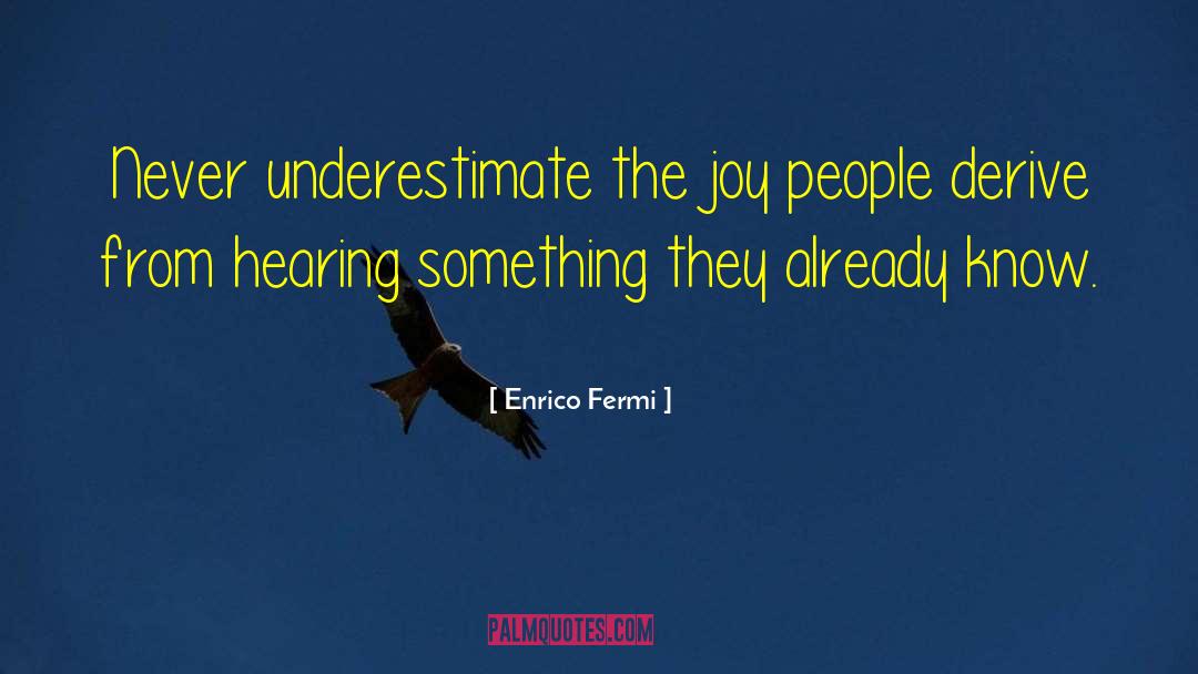 Enrico Fermi Quotes: Never underestimate the joy people