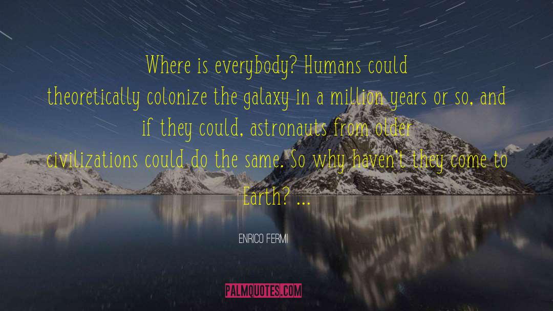 Enrico Fermi Quotes: Where is everybody? Humans could