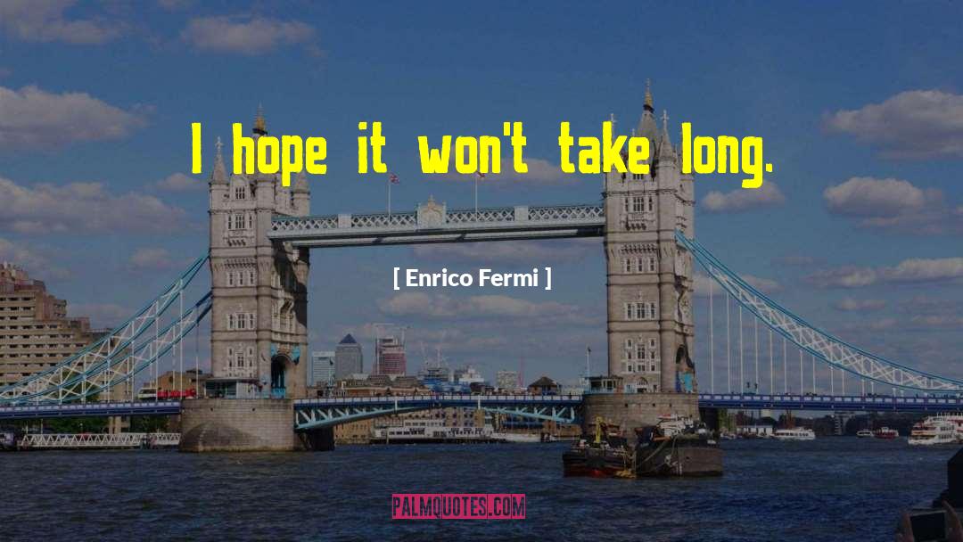 Enrico Fermi Quotes: I hope it won't take