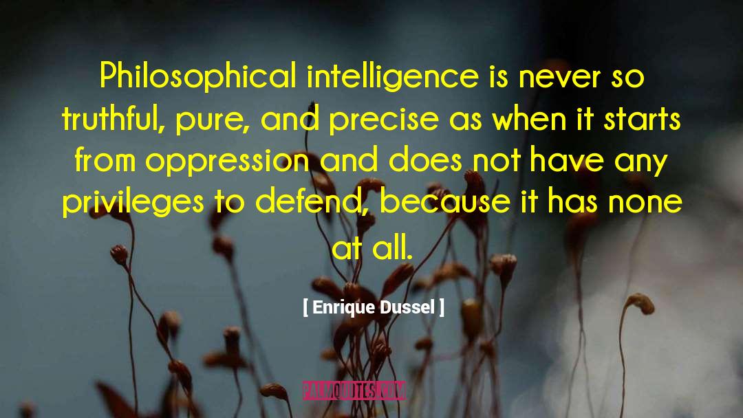 Enrique Dussel Quotes: Philosophical intelligence is never so
