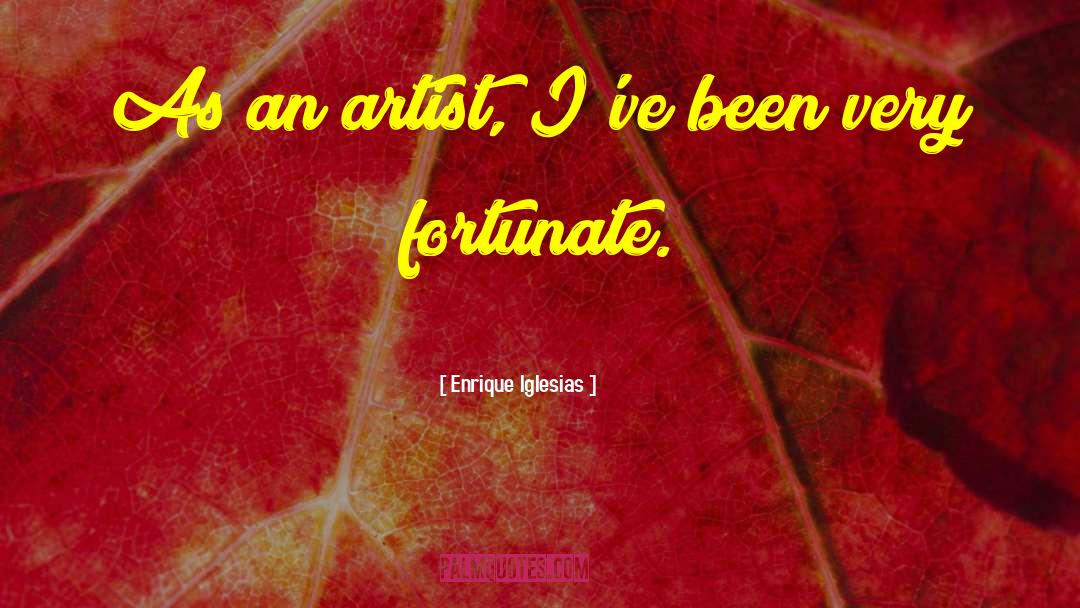 Enrique Iglesias Quotes: As an artist, I've been