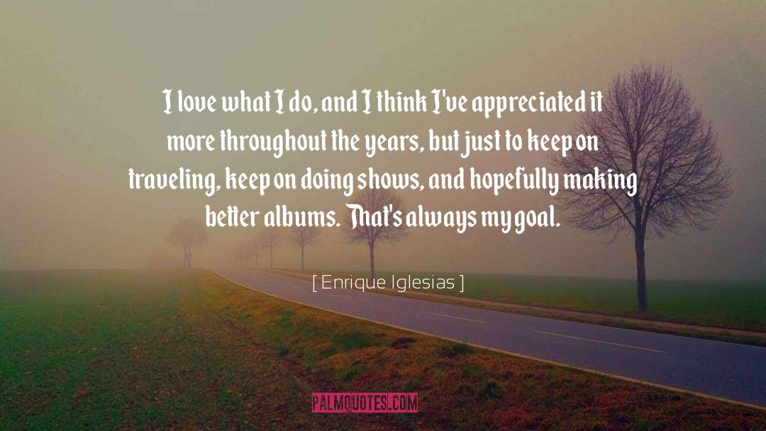 Enrique Iglesias Quotes: I love what I do,