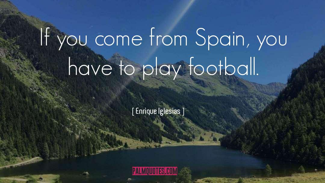 Enrique Iglesias Quotes: If you come from Spain,