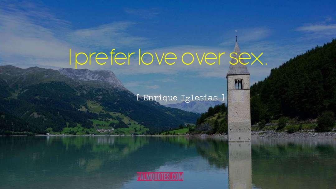 Enrique Iglesias Quotes: I prefer love over sex.