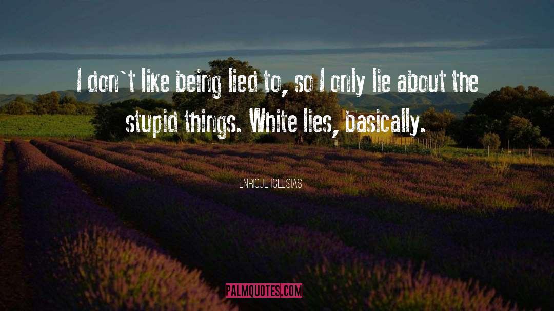 Enrique Iglesias Quotes: I don't like being lied