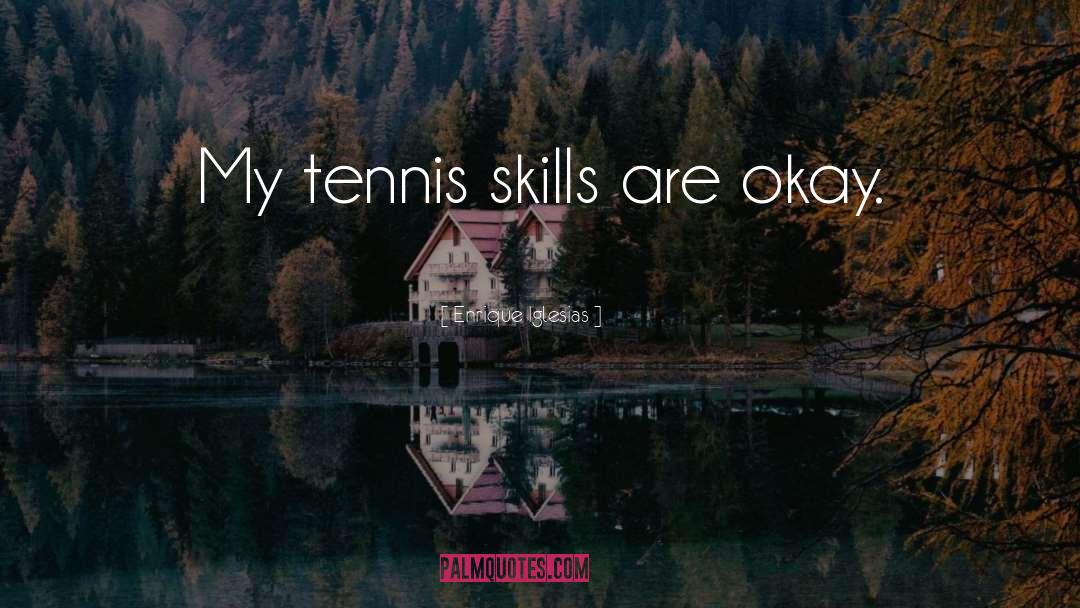 Enrique Iglesias Quotes: My tennis skills are okay.