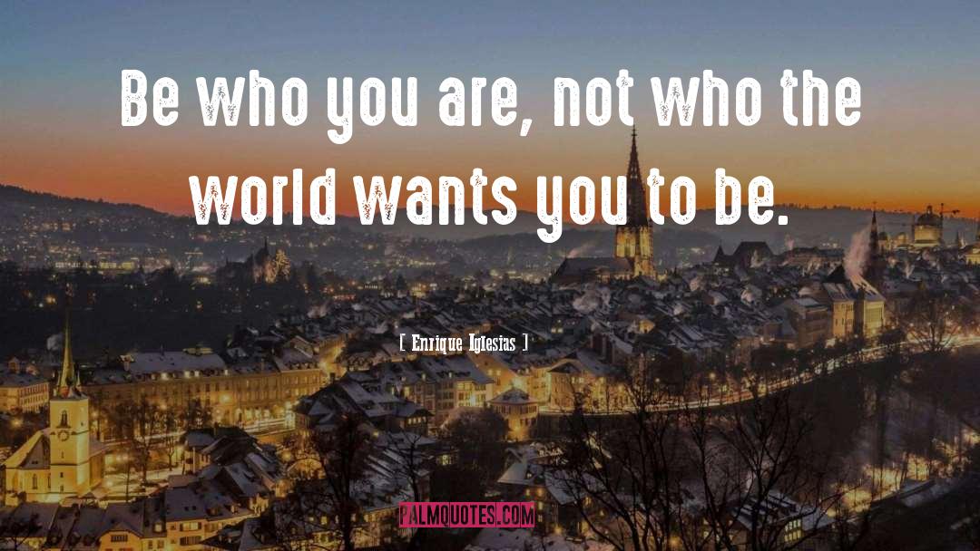 Enrique Iglesias Quotes: Be who you are, not