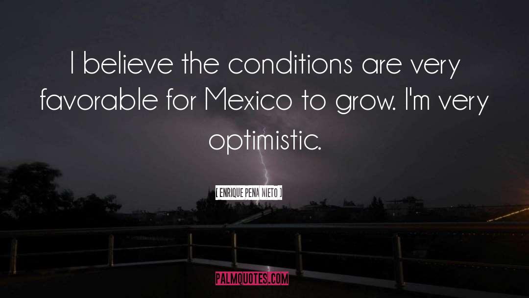 Enrique Pena Nieto Quotes: I believe the conditions are