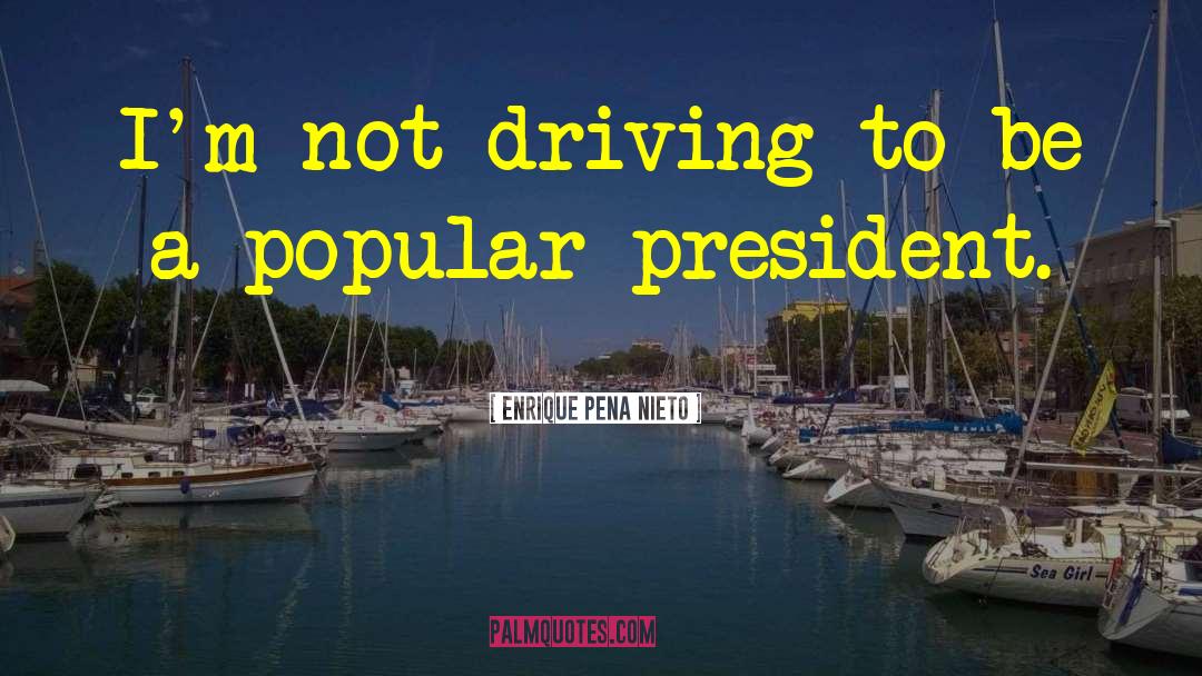 Enrique Pena Nieto Quotes: I'm not driving to be