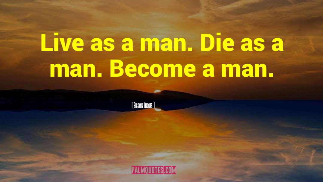 Enson Inoue Quotes: Live as a man. Die