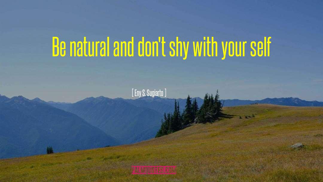 Eny S. Sugiarto Quotes: Be natural and don't shy
