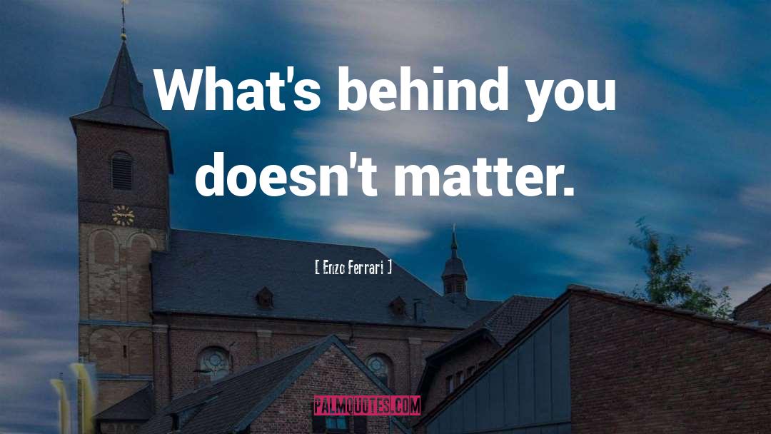 Enzo Ferrari Quotes: What's behind you doesn't matter.