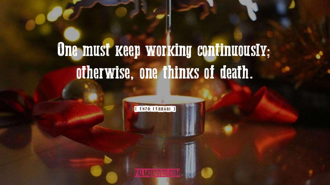 Enzo Ferrari Quotes: One must keep working continuously;