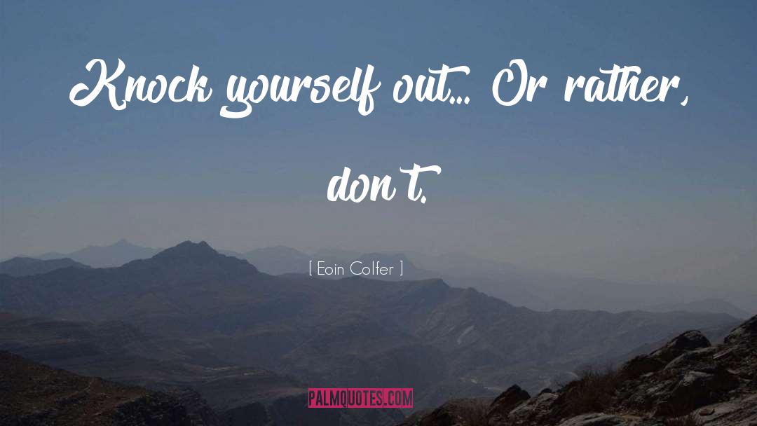 Eoin Colfer Quotes: Knock yourself out... Or rather,