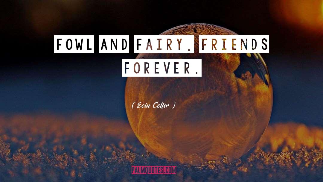 Eoin Colfer Quotes: Fowl and fairy, friends forever.