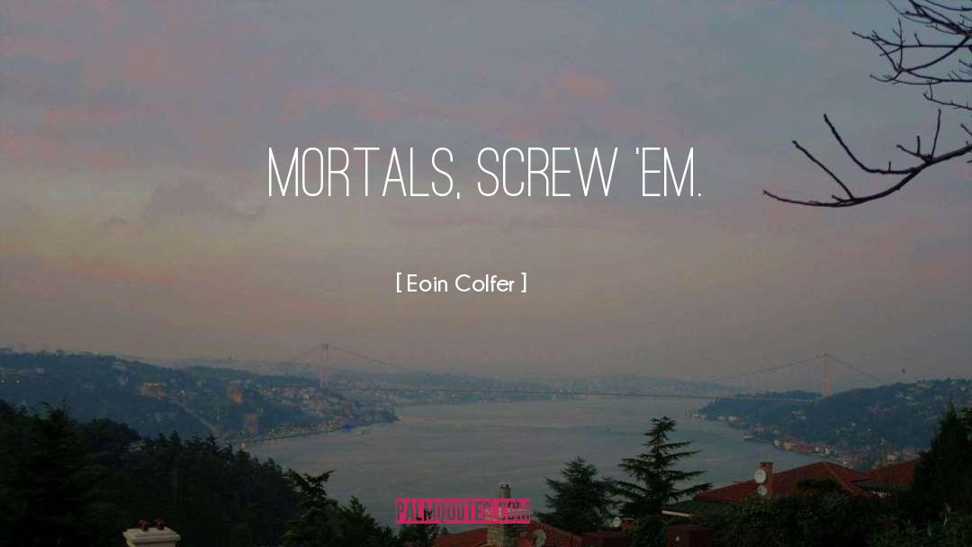 Eoin Colfer Quotes: Mortals, screw 'em.