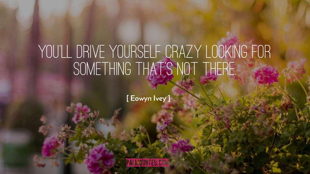 Eowyn Ivey Quotes: You'll drive yourself crazy looking