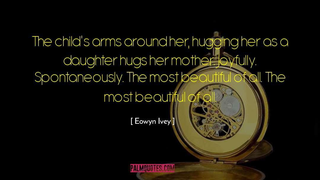 Eowyn Ivey Quotes: The child's arms around her,