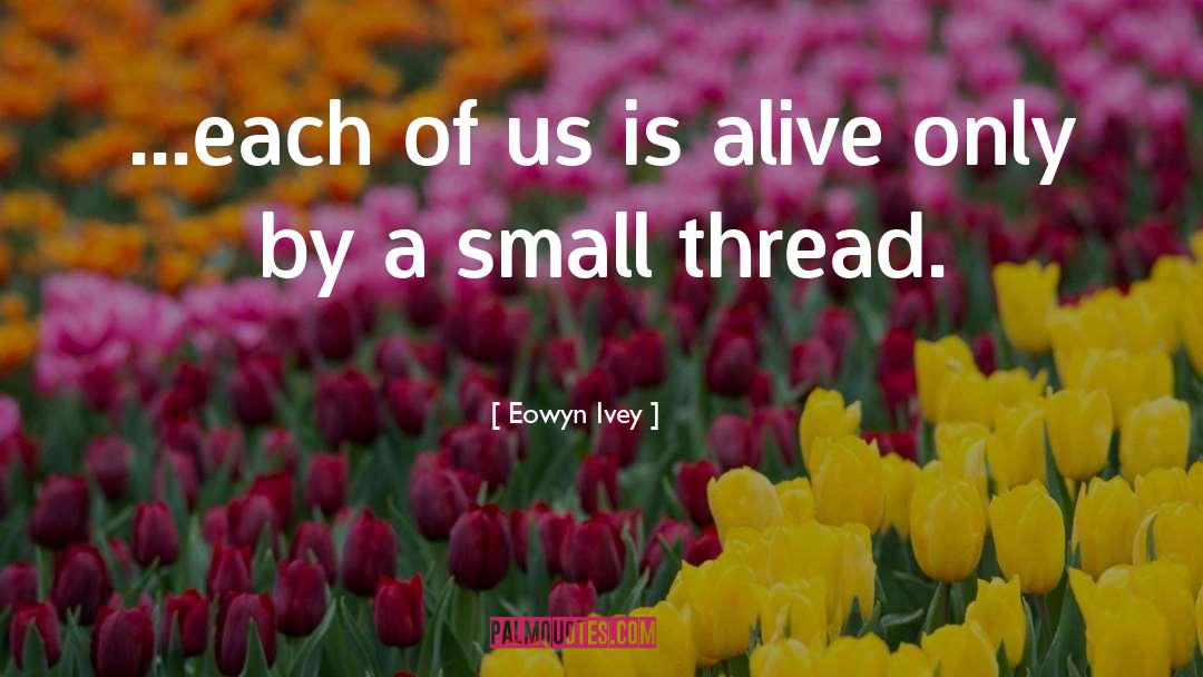 Eowyn Ivey Quotes: ...each of us is alive