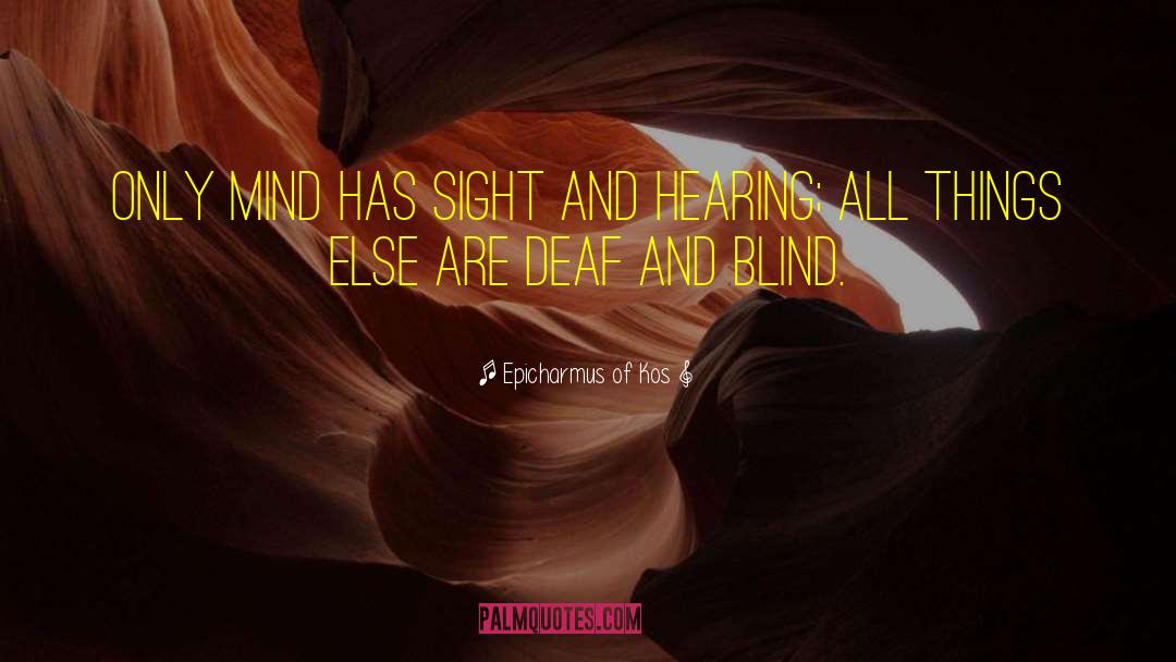 Epicharmus Of Kos Quotes: Only mind has sight and