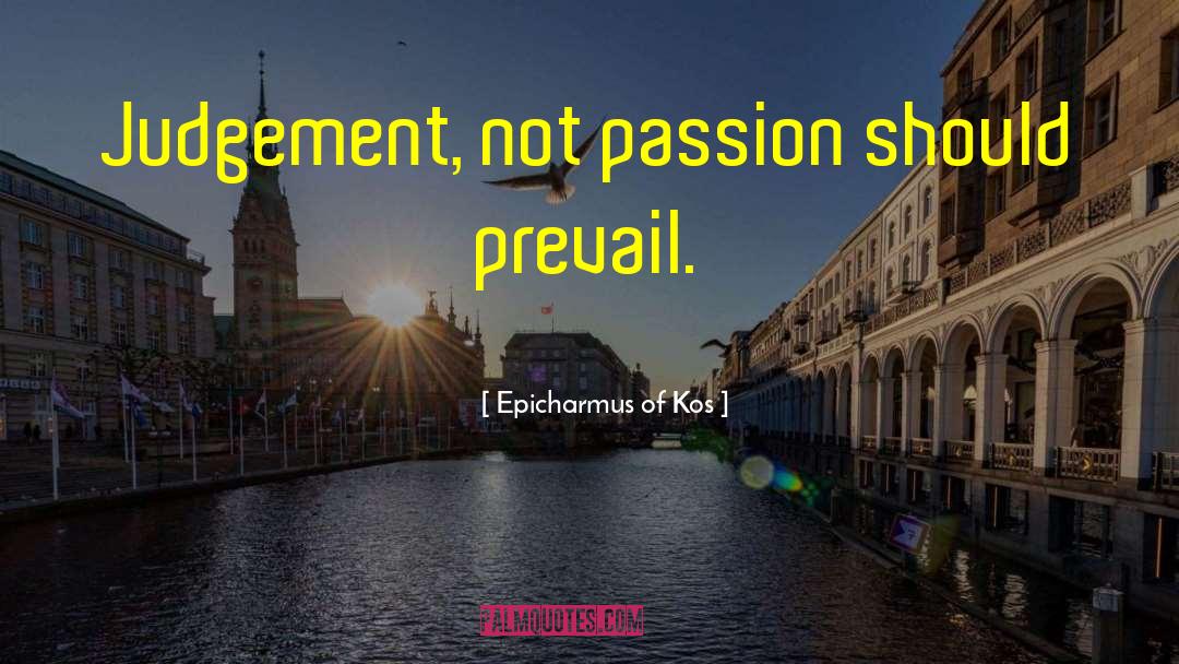 Epicharmus Of Kos Quotes: Judgement, not passion should prevail.