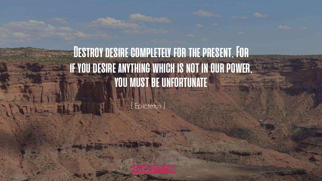 Epictetus Quotes: Destroy desire completely for the