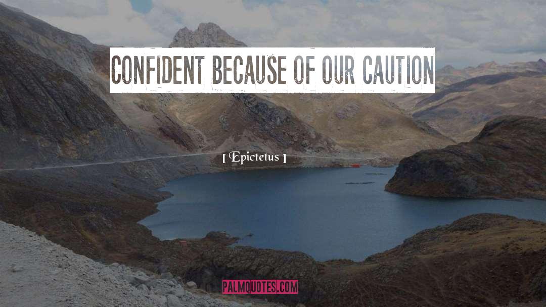 Epictetus Quotes: Confident because of our caution
