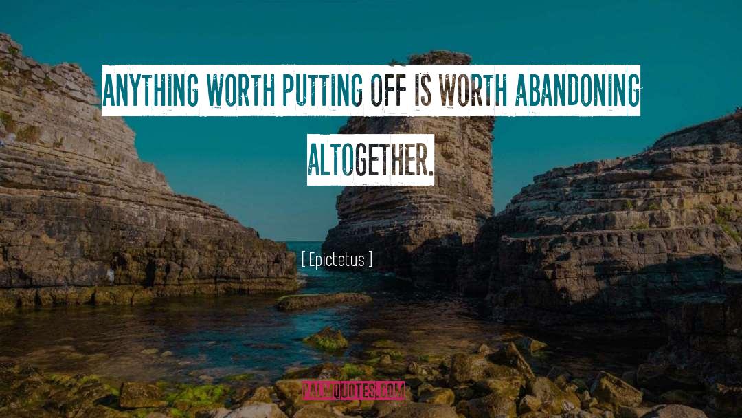 Epictetus Quotes: Anything worth putting off is