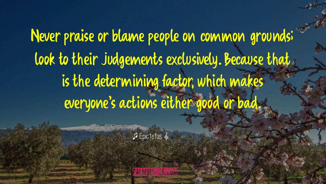 Epictetus Quotes: Never praise or blame people