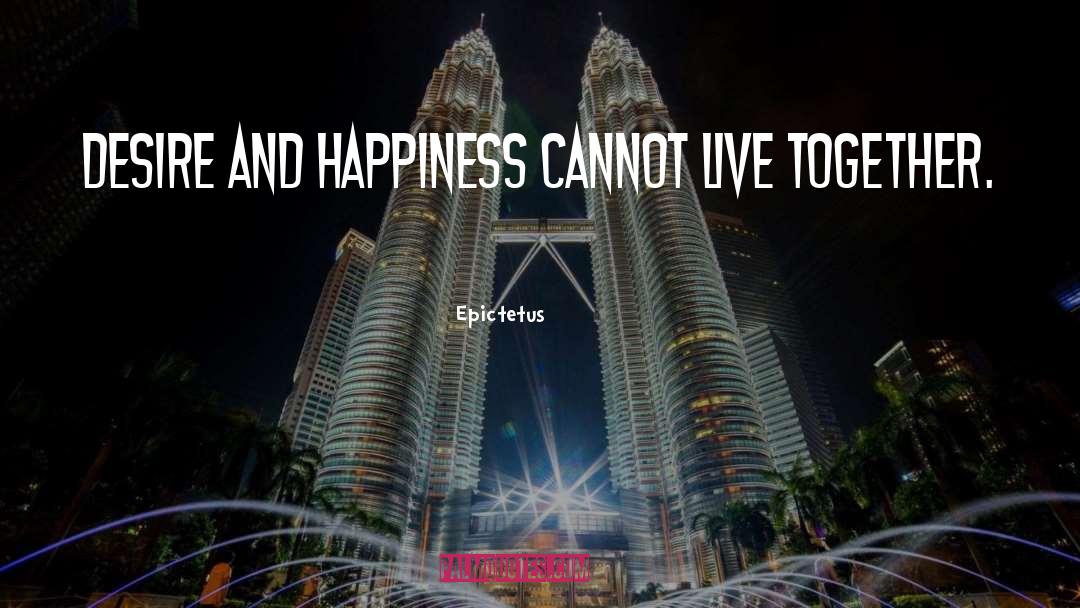 Epictetus Quotes: Desire and happiness cannot live