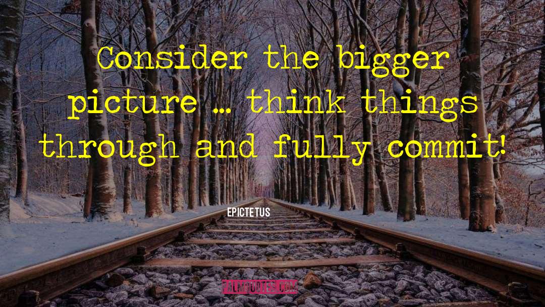 Epictetus Quotes: Consider the bigger picture ...