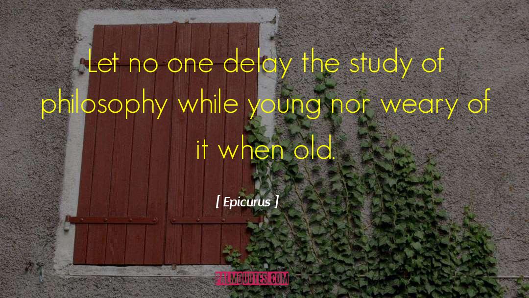 Epicurus Quotes: Let no one delay the