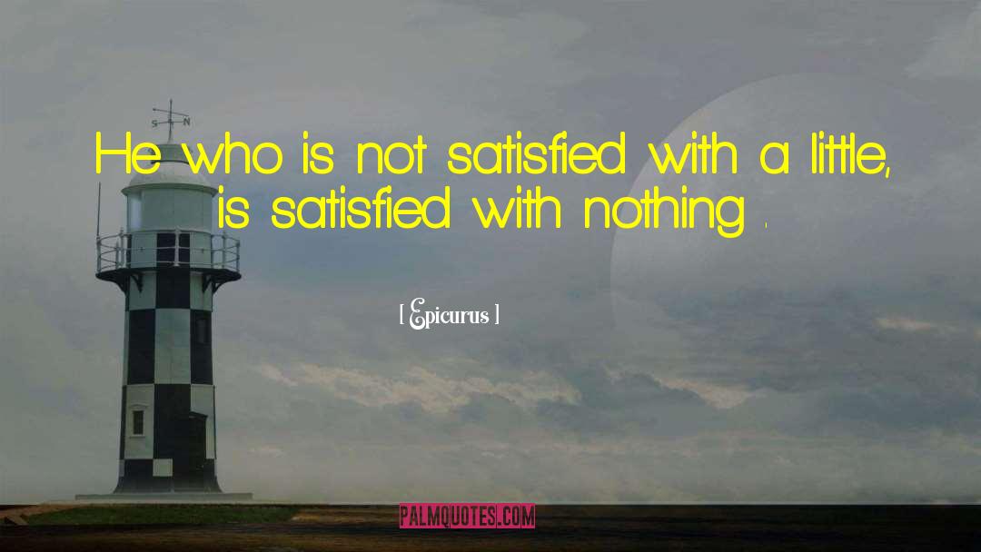 Epicurus Quotes: He who is not satisfied