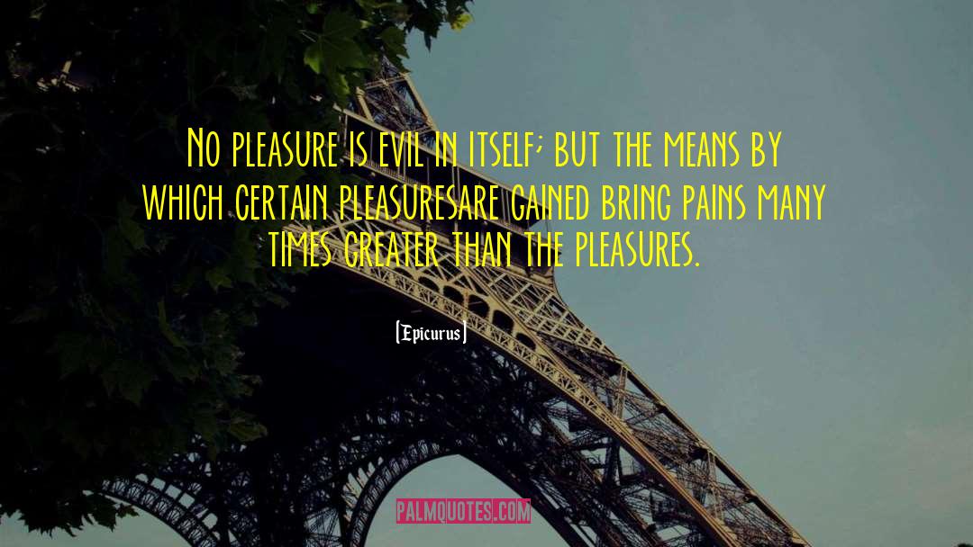 Epicurus Quotes: No pleasure is evil in